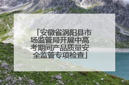 安徽省涡阳县市场监管局开展中高考期间产品质量安全监管专项检查