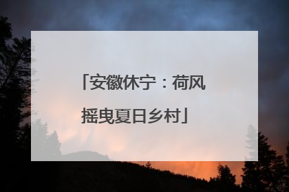 安徽休宁：荷风摇曳夏日乡村