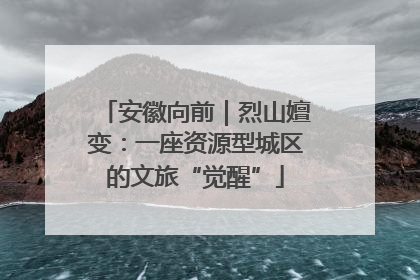 安徽向前｜烈山嬗变：一座资源型城区的文旅“觉醒”