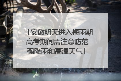 安徽明天进入梅雨期 高考期间需注意防范强降雨和高温天气