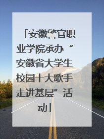 安徽警官职业学院承办“安徽省大学生校园十大歌手走进基层”活动