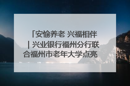 安愉养老 兴福相伴｜兴业银行福州分行联合福州市老年大学点亮安愉文化生活