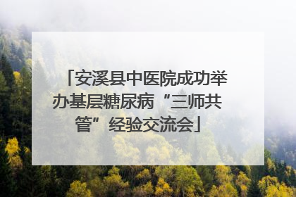 安溪县中医院成功举办基层糖尿病“三师共管”经验交流会
