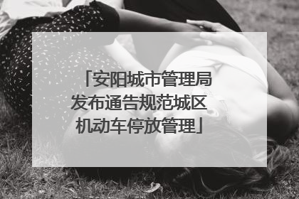 安阳城市管理局发布通告规范城区机动车停放管理