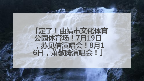 定了！曲靖市文化体育公园体育场！7月19日，苏见信演唱会！8月16日，萧敬腾演唱会！