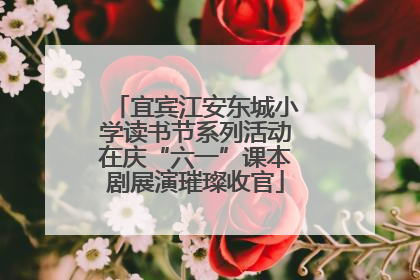 宜宾江安东城小学读书节系列活动在庆“六一”课本剧展演璀璨收官