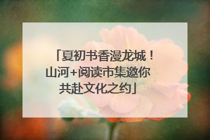 夏初书香漫龙城！山河+阅读市集邀你共赴文化之约