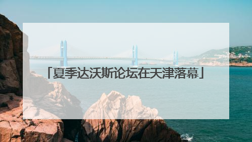 夏季达沃斯论坛在天津落幕