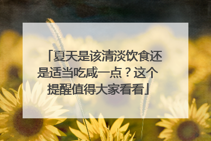 夏天是该清淡饮食还是适当吃咸一点？这个提醒值得大家看看