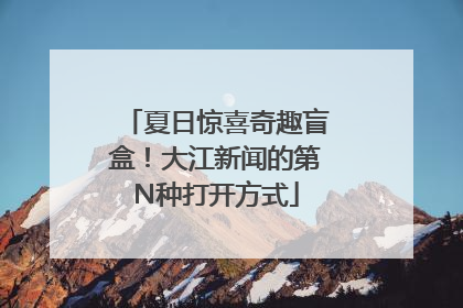夏日惊喜奇趣盲盒！大江新闻的第N种打开方式
