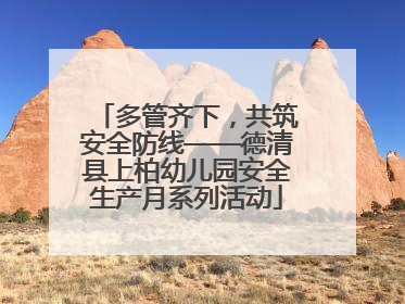 多管齐下，共筑安全防线——德清县上柏幼儿园安全生产月系列活动