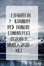 多厨狂喜？《战舰世界》国服夏日燃情开启 首次将主播植入进游戏