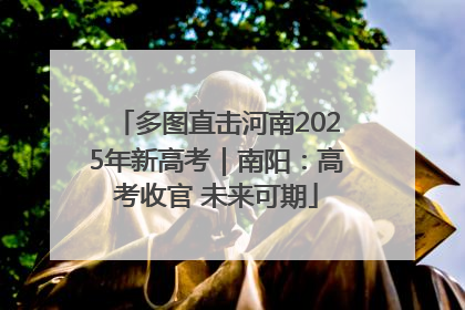 多图直击河南2025年新高考｜南阳：高考收官 未来可期