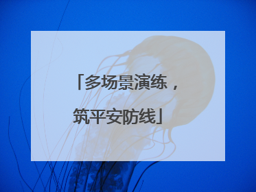 多场景演练，筑平安防线