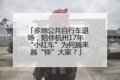 多地公共自行车退场，陪伴杭州17年“小红车”为何越来越“懂”大家？