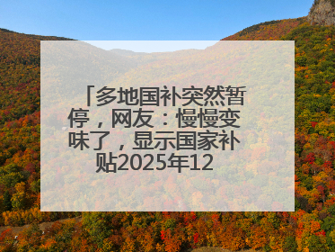 多地国补突然暂停，网友：慢慢变味了，显示国家补贴2025年12月31日结束