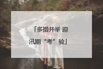 多措并举 迎汛期“考”验