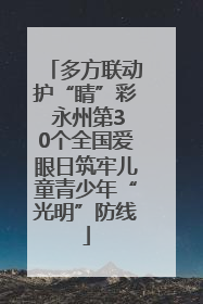 多方联动护“睛”彩 永州第30个全国爱眼日筑牢儿童青少年“光明”防线