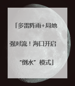 多雷阵雨+局地强对流！海口开启“倒水”模式