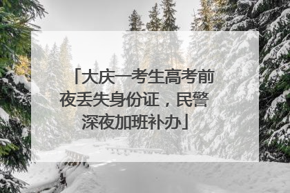 大庆一考生高考前夜丢失身份证，民警深夜加班补办