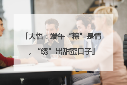 大悟：端午“粽”是情，“绣”出甜蜜日子