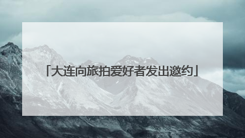 大连向旅拍爱好者发出邀约