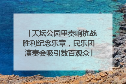 天坛公园里奏响抗战胜利纪念乐章，民乐团演奏会吸引数百观众