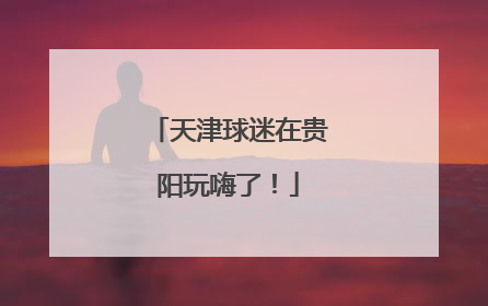 天津球迷在贵阳玩嗨了！