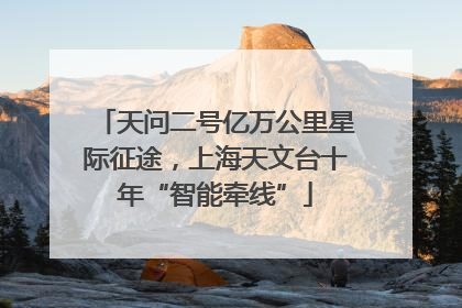 天问二号亿万公里星际征途，上海天文台十年“智能牵线”