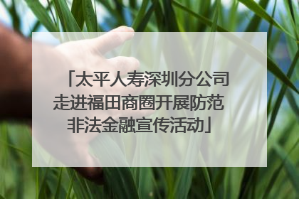 太平人寿深圳分公司走进福田商圈开展防范非法金融宣传活动
