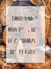 她在中轴“修房子”，设计了“鼓楼八景”打卡点