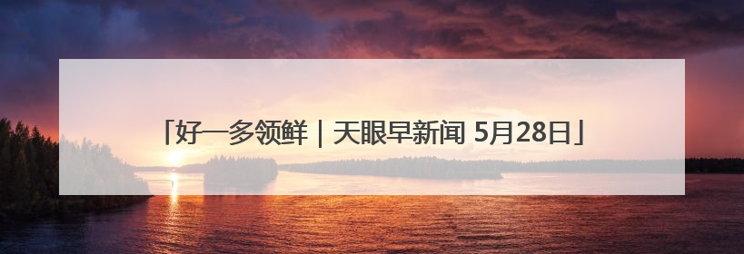 好一多领鲜｜天眼早新闻 5月28日