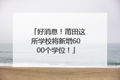 好消息！莆田这所学校将新增6000个学位！
