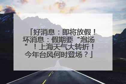 好消息：即将放假！坏消息：假期要“泡汤”！上海天气大转折！今年台风何时登场？