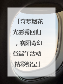 奇梦烟花光影秀回归，襄阳奇幻谷端午活动精彩纷呈