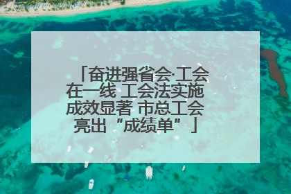 奋进强省会·工会在一线 工会法实施成效显著 市总工会亮出“成绩单”