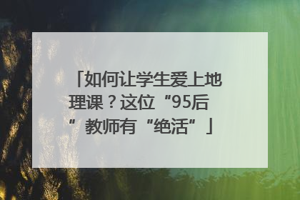 如何让学生爱上地理课？这位“95后”教师有“绝活”