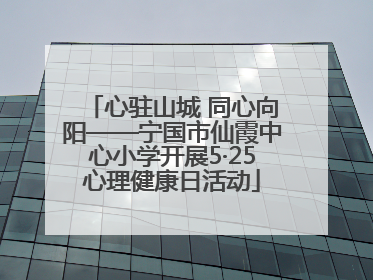 心驻山城 同心向阳——宁国市仙霞中心小学开展5·25心理健康日活动