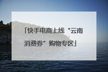 快手电商上线“云南消费券”购物专区