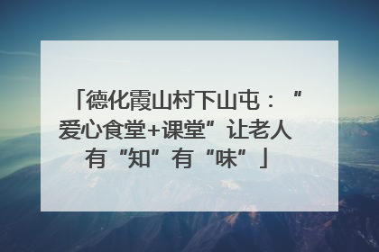 德化霞山村下山屯：“爱心食堂+课堂”让老人有“知”有“味”