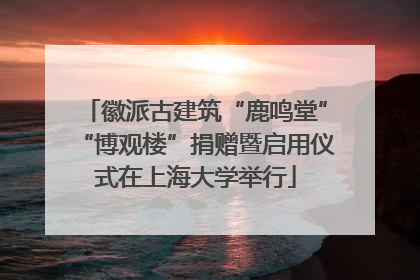 徽派古建筑“鹿鸣堂”“博观楼”捐赠暨启用仪式在上海大学举行