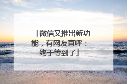 微信又推出新功能，有网友直呼：终于等到了