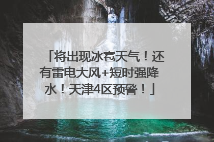 将出现冰雹天气！还有雷电大风+短时强降水！天津4区预警！