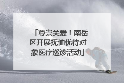 尊崇关爱！南岳区开展抚恤优待对象医疗巡诊活动