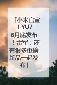 小米官宣！YU7 6月底发布！雷军：还有很多重磅新品一起发布