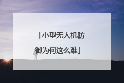 小型无人机防御为何这么难