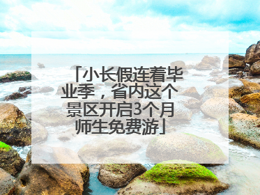 小长假连着毕业季，省内这个景区开启3个月师生免费游
