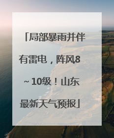 局部暴雨并伴有雷电，阵风8～10级！山东最新天气预报