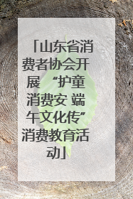 山东省消费者协会开展 “护童消费安 端午文化传”消费教育活动