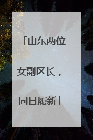 山东两位女副区长，同日履新